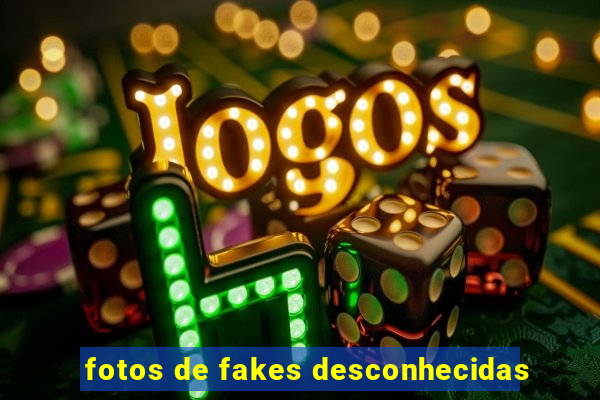 fotos de fakes desconhecidas